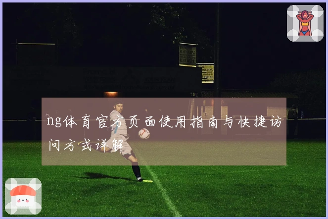 ng体育官方页面使用指南与快捷访问方式详解