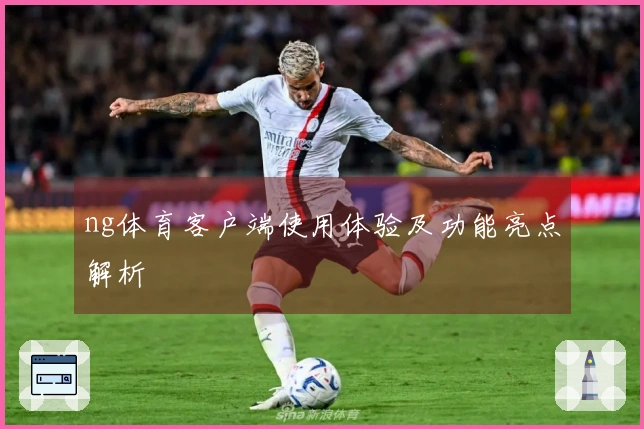 ng体育客户端使用体验及功能亮点解析