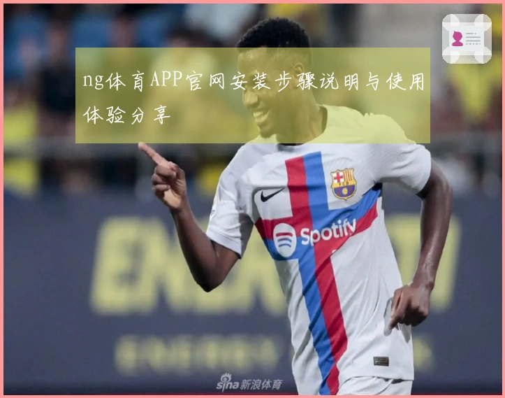 ng体育APP官网安装步骤说明与使用体验分享