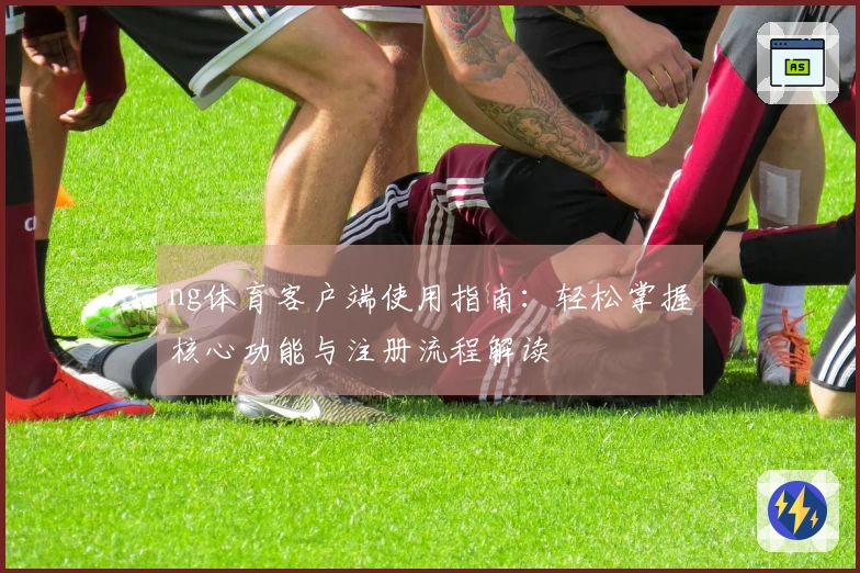 ng体育客户端使用指南：轻松掌握核心功能与注册流程解读