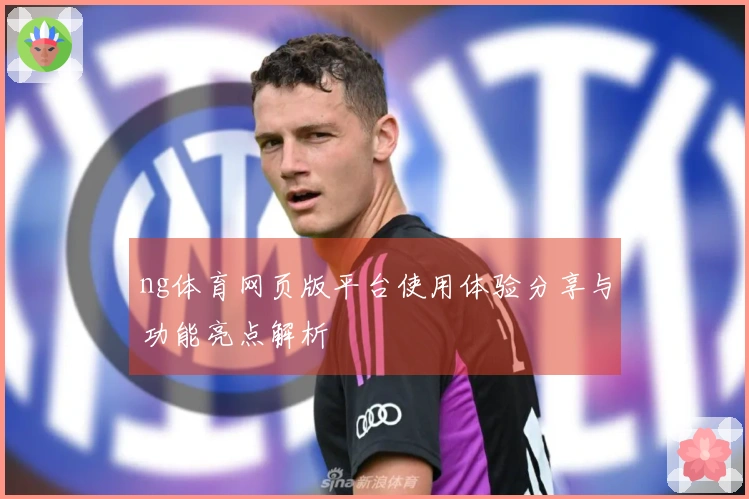 ng体育网页版平台使用体验分享与功能亮点解析