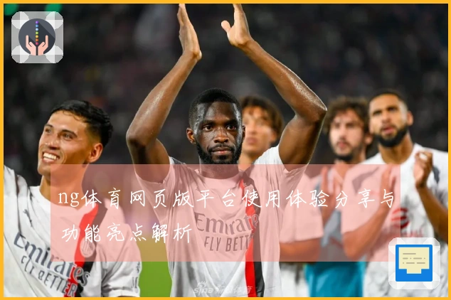 ng体育网页版平台使用体验分享与功能亮点解析