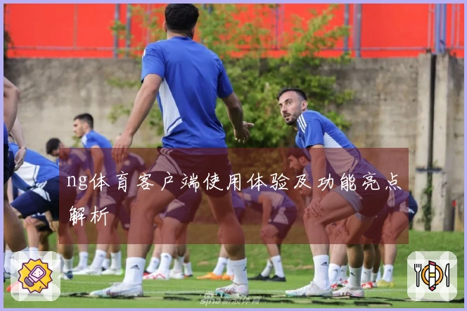ng体育客户端使用体验及功能亮点解析