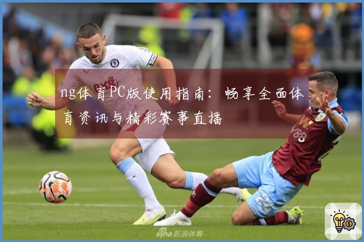 ng体育PC版使用指南：畅享全面体育资讯与精彩赛事直播