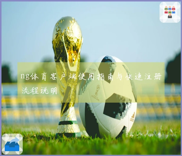 ng体育客户端使用指南与快速注册流程说明